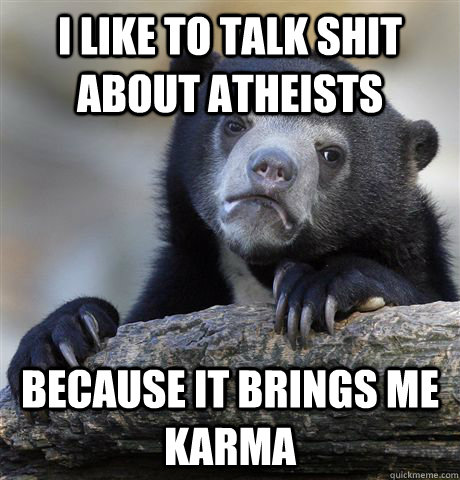 I like to talk shit about atheists Because it brings me karma  Confession Bear