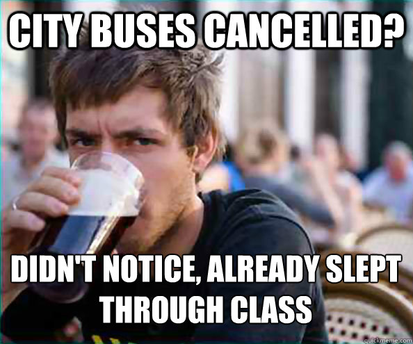 City Buses Cancelled? Didn't notice, already slept through class - City Buses Cancelled? Didn't notice, already slept through class  Lazy College Senior