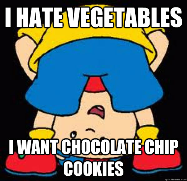 I hate vegetables I want chocolate chip cookies  