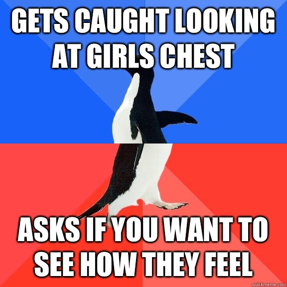 Gets caught looking at girls chest   asks if you want to see how they feel  Socially Awkward Awesome Penguin