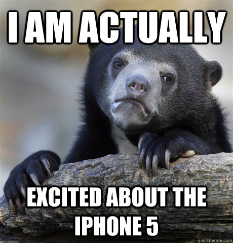 I am actually excited about the iphone 5  Confession Bear