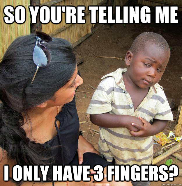 So you're telling me I only have 3 fingers?  Skeptical Third World Baby