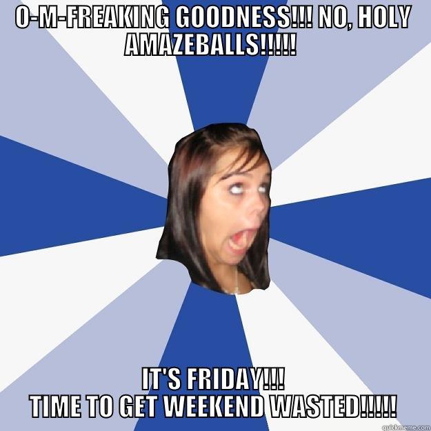 O-M-FREAKING GOODNESS!!! NO, HOLY AMAZEBALLS!!!!!  IT'S FRIDAY!!! TIME TO GET WEEKEND WASTED!!!!! Annoying Facebook Girl