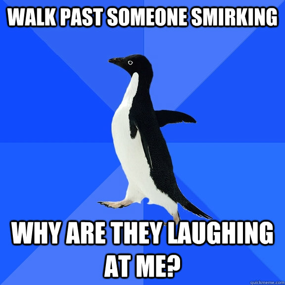 walk past someone smirking why are they laughing at me?  Socially Awkward Penguin