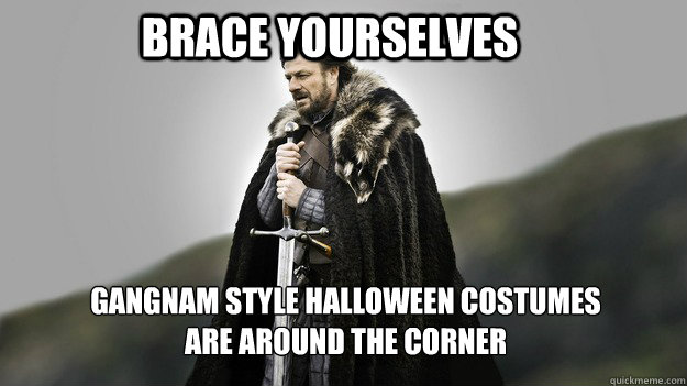 Brace Yourselves gangnam style halloween costumes
are around the corner - Brace Yourselves gangnam style halloween costumes
are around the corner  Ned stark winter is coming