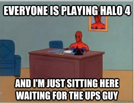 Everyone is playing halo 4 and i'm just sitting here waiting for the UPS guy  Spiderman Masturbating Desk