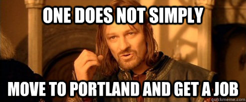 One does not simply Move to Portland and get a job  One Does Not Simply