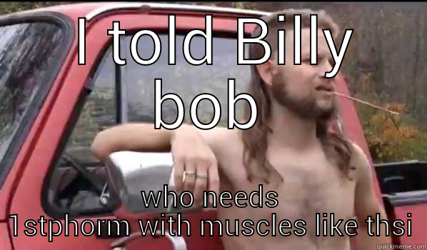  I TOLD BILLY BOB WHO NEEDS 1STPHORM WITH MUSCLES LIKE  THIS Almost Politically Correct Redneck