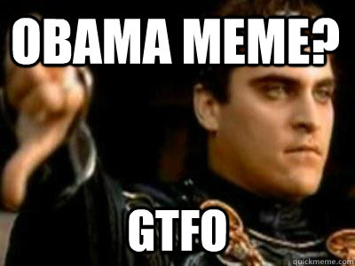 Obama meme? GTFO  Downvoting Roman