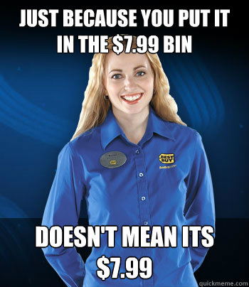 Just because you put it in the $7.99 bin doesn't mean its $7.99 - Just because you put it in the $7.99 bin doesn't mean its $7.99  Best Buy Employee