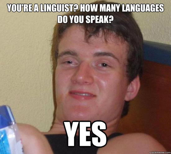 You're a linguist? How many languages do you speak? Yes  Really High Guy