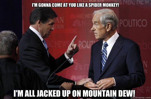 I'm gonna come at you like a spider monkey! I'm all jacked up on Mountain Dew!  Unhappy Rick Perry