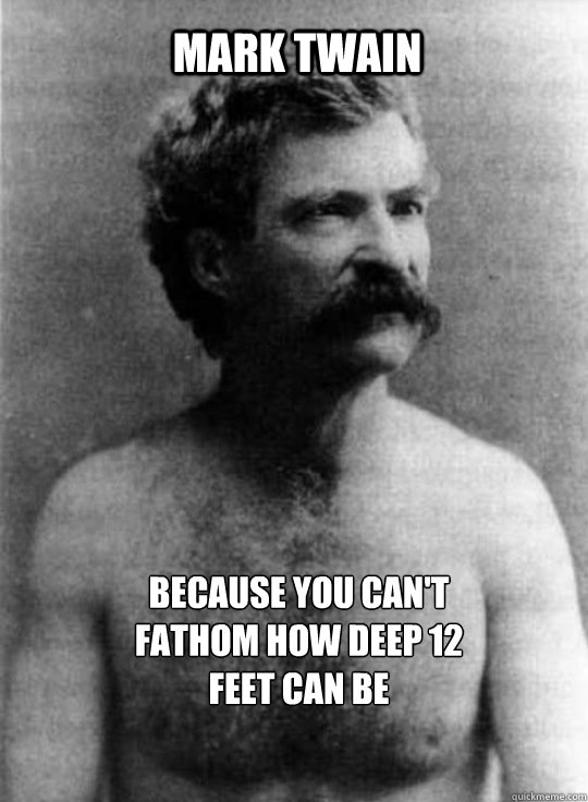 MARK TWAIN Because you can't fathom how deep 12 feet can be - MARK TWAIN Because you can't fathom how deep 12 feet can be  Misc