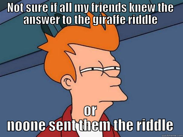 NOT SURE IF ALL MY FRIENDS KNEW THE ANSWER TO THE GIRAFFE RIDDLE OR NOONE SENT THEM THE RIDDLE Futurama Fry