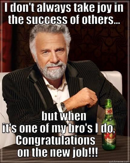 Congratulations Patrick! - I DON'T ALWAYS TAKE JOY IN THE SUCCESS OF OTHERS... BUT WHEN IT'S ONE OF MY BRO'S I DO,             CONGRATULATIONS                        ON THE NEW JOB!!!               The Most Interesting Man In The World