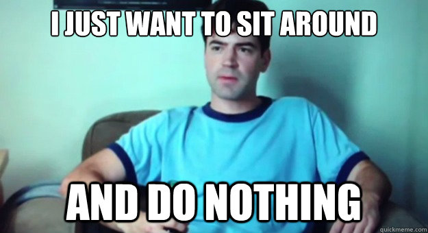 I just want to sit around and do nothing  Lazy Peter