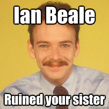 Ian Beale Ruined your sister  