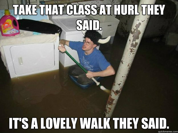 Take that class at Hurl They  Said. it's a lovely walk They Said.  Fixd The Laundry They Said