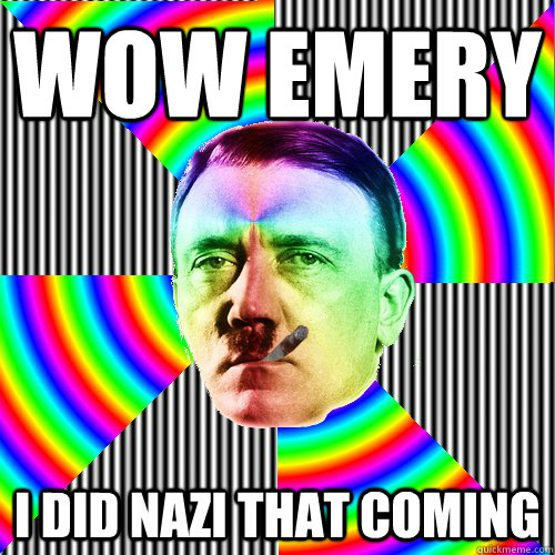 Wow emery I did nazi that coming  Good guy hitler