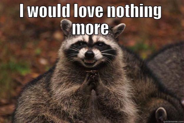 I WOULD LOVE NOTHING MORE  Evil Plotting Raccoon