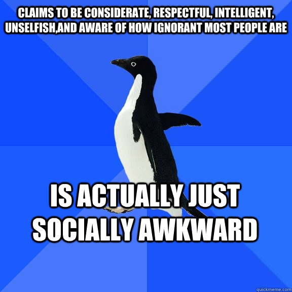 Claims to be considerate, respectful, intelligent, unselfish,and aware of how ignorant most people are Is actually just socially awkward    Socially Awkward Penguin