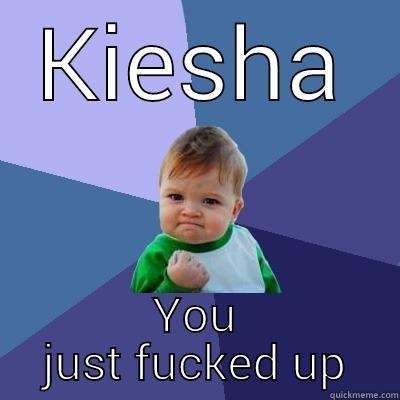 KIESHA YOU JUST FUCKED UP Success Kid
