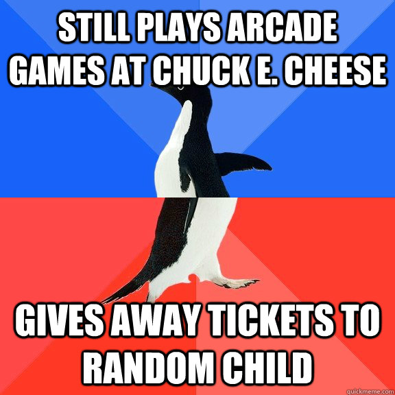 Still plays arcade games at Chuck E. Cheese Gives away tickets to  random child  Socially Awkward Awesome Penguin
