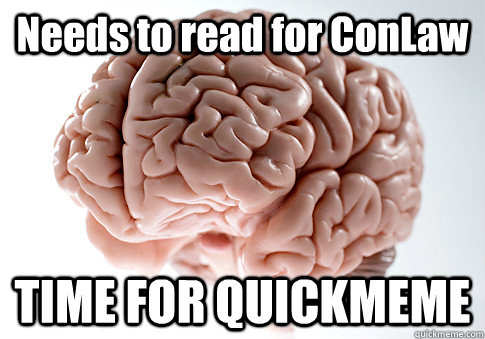 Needs to read for ConLaw TIME FOR QUICKMEME  Scumbag Brain
