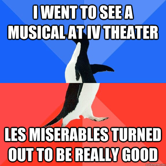 I went to see a musical at IV Theater Les Miserables turned out to be really good  Socially Awkward Awesome Penguin