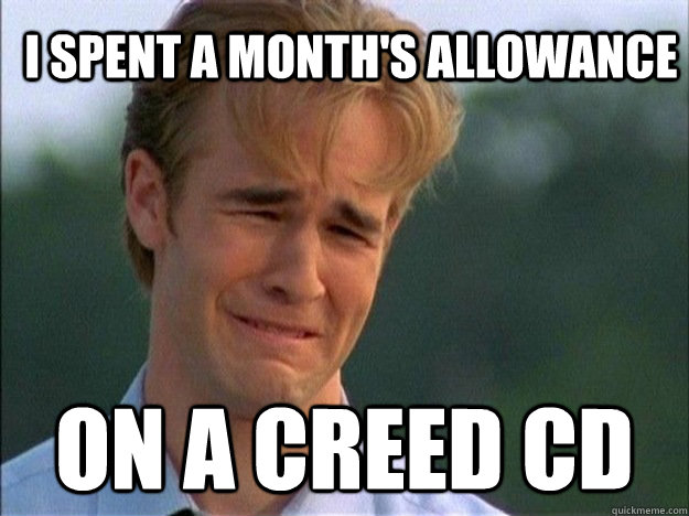 I spent a month's allowance on a creed CD  