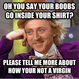 Oh you say your boobs go inside your shirt? please tell me more about how your not a virgin   Condescending Wonka