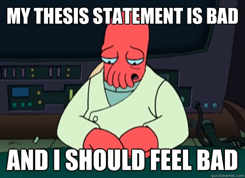 my thesis statement is bad and i should feel bad  sad zoidberg
