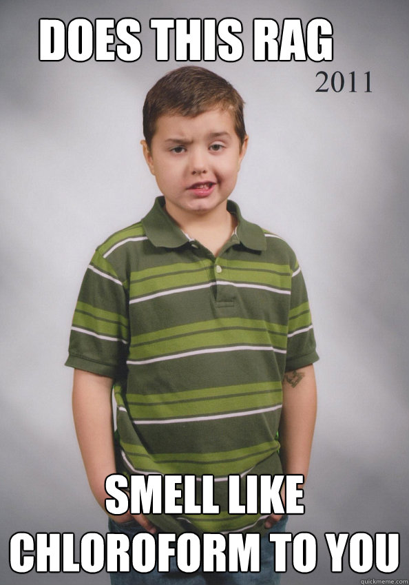 DOES THIS RAG  SMELL LIKE CHLOROFORM TO YOU - DOES THIS RAG  SMELL LIKE CHLOROFORM TO YOU  Suave Six-Year-Old