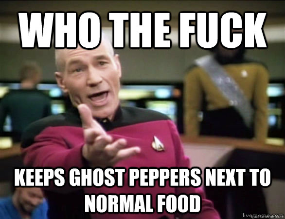 who the fuck Keeps ghost peppers next to normal food  Annoyed Picard HD