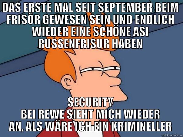 WARUM NUR WAS SOLL - DAS ERSTE MAL SEIT SEPTEMBER BEIM FRISÖR GEWESEN SEIN UND ENDLICH WIEDER EINE SCHÖNE ASI RUSSENFRISUR HABEN SECURITY BEI REWE SIEHT MICH WIEDER AN, ALS WÄRE ICH EIN KRIMINELLER Futurama Fry