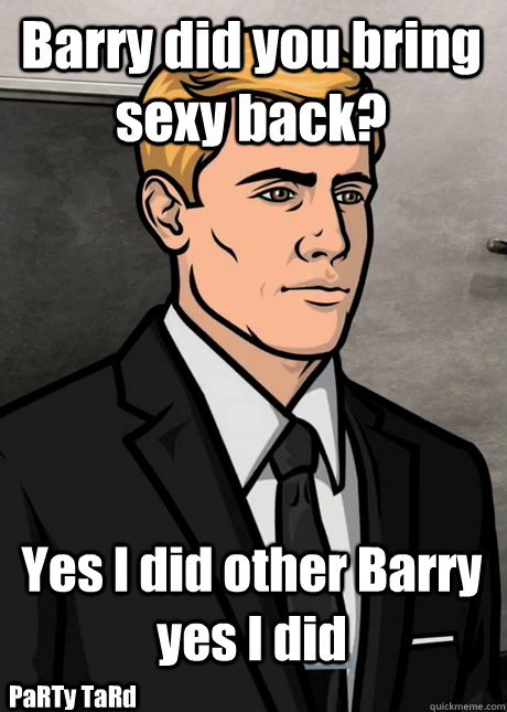 Barry did you bring sexy back? Yes I did other Barry yes I did PaRTy TaRd  Barry