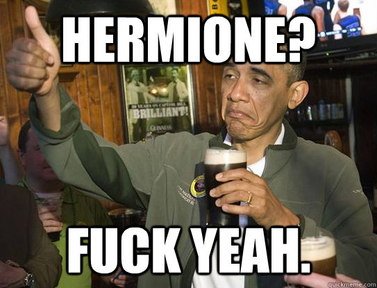 Hermione? Fuck yeah. - Hermione? Fuck yeah.  Upvoting Obama
