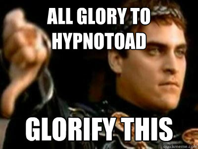 All glory to hypnotoad glorify this  Downvoting Roman