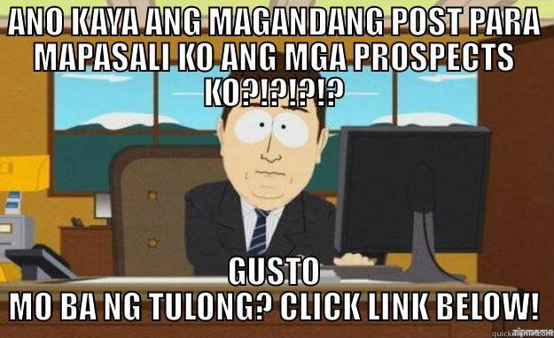 ANO KAYA ANG MAGANDANG POST PARA MAPASALI KO ANG MGA PROSPECTS KO?!?!?!? GUSTO MO BA NG TULONG? CLICK LINK BELOW! aaaand its gone