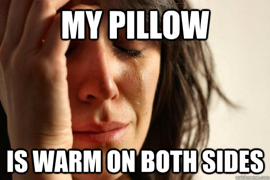 my pillow is warm on both sides  First World Problems