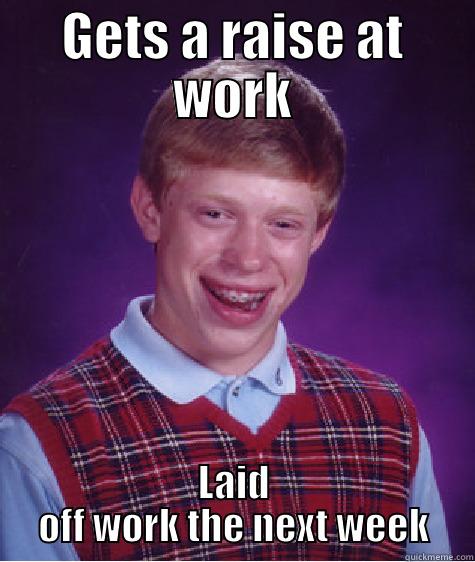 So cruel! - GETS A RAISE AT WORK LAID OFF WORK THE NEXT WEEK Bad Luck Brian