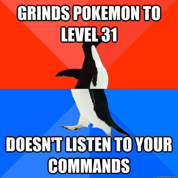grinds pokemon to level 31 doesn't listen to your commands  Socially Awesome Awkward Penguin