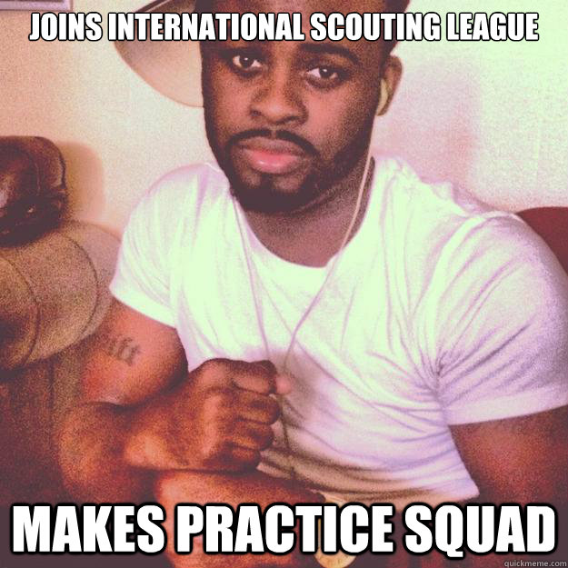 Joins international scouting league makes practice squad - Joins international scouting league makes practice squad  Scumbag Sean