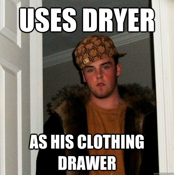 Uses dryer as his clothing drawer - Uses dryer as his clothing drawer  Scumbag Steve