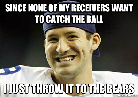 Since None Of My Receivers Want To Catch The Ball I Just Throw It To The Bears - Since None Of My Receivers Want To Catch The Ball I Just Throw It To The Bears  Tony Romo