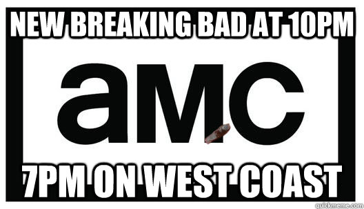 New breaking bad at 10pm 7pm on west coast  Good Guy AMC