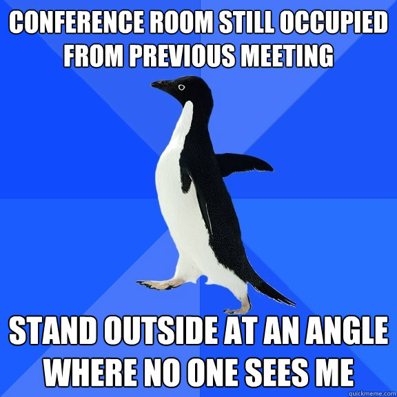 Conference room still occupied from previous meeting Stand outside at an angle where no one sees me - Conference room still occupied from previous meeting Stand outside at an angle where no one sees me  Misc