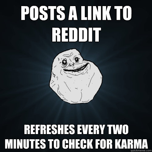 Posts a link to Reddit refreshes every two minutes to check for karma  Forever Alone