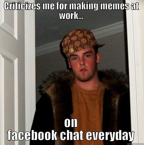 CRITICIZES ME FOR MAKING MEMES AT WORK... ON FACEBOOK CHAT EVERYDAY Scumbag Steve