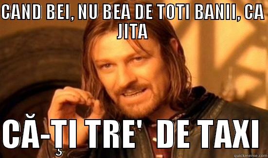 CAND BEI, NU BEA DE TOTI BANII, CA JITA  CĂ-ŢI TRE'  DE TAXI Boromir